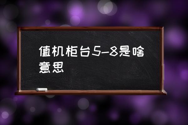 值機柜臺5-8是啥意思 什么是值機柜臺？