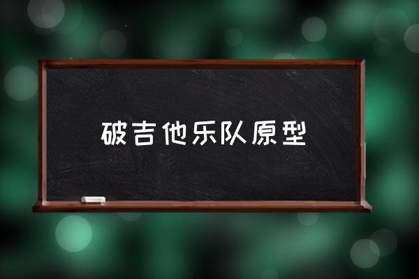 破吉他樂隊(duì)原型 集安大吉他現(xiàn)在還在嗎？