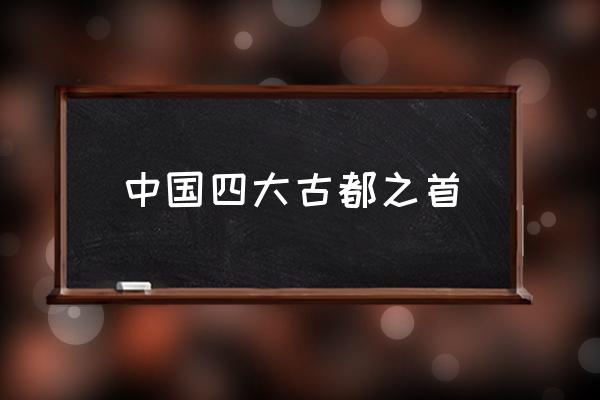 中國四大古都之首 世界四大古都出處？