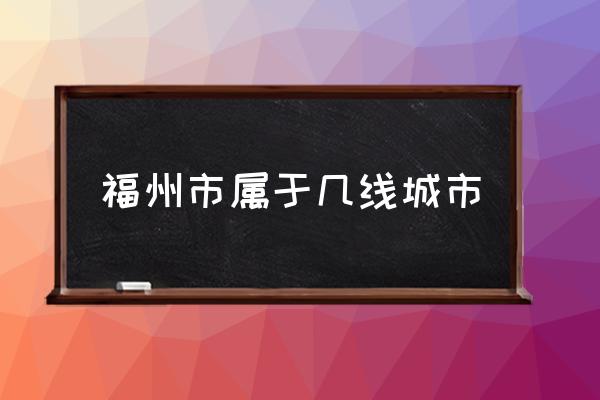 福州市屬于幾線城市 福州市屬于哪個?。?
                                        loading=