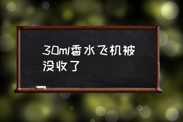 30ml香水飛機(jī)被沒(méi)收了 多少ml可以上飛機(jī)？