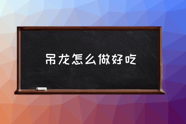 吊龍怎么做好吃 吊龍肉是牛的那個部位？