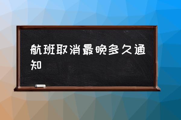 航班取消最晚多久通知 航班取消需提前多久告知旅客？