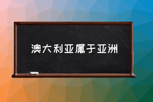澳大利亞屬于亞洲 澳大利亞屬于哪個洲？