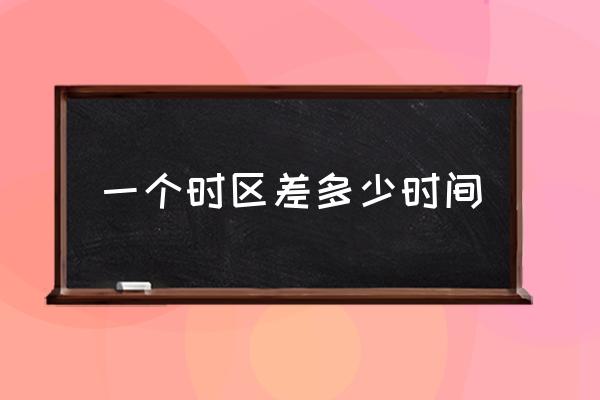 一個時區(qū)差多少時間 每個時區(qū)相差幾小時？