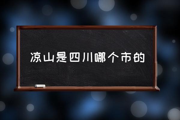 涼山是四川哪個市的 涼山是哪里的？