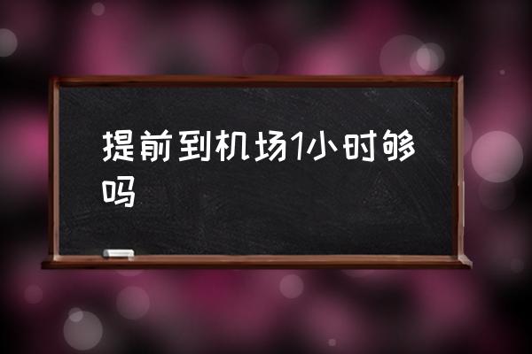 提前到機(jī)場(chǎng)1小時(shí)夠嗎 提前30分鐘到機(jī)場(chǎng)來(lái)得及嗎？