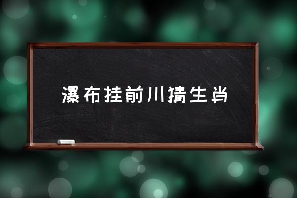 瀑布掛前川猜生肖 遙看瀑布掛前川是什么意思？