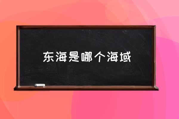 東海是哪個(gè)海域 東海沿海省份？