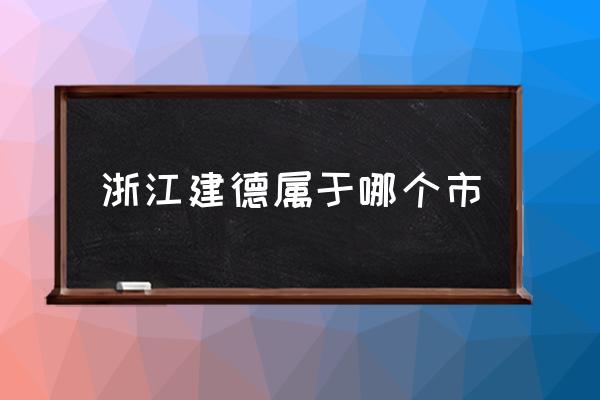 浙江建德屬于哪個(gè)市 建德是哪個(gè)??？