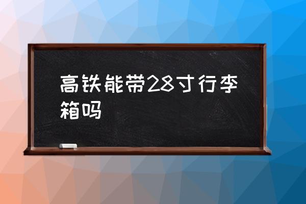 高鐵能帶28寸行李箱嗎 高鐵怎么放行李？