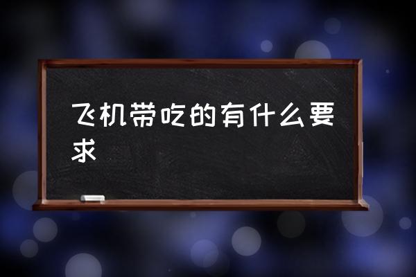飛機帶吃的有什么要求 飛機上可以帶吃的東西嗎？
