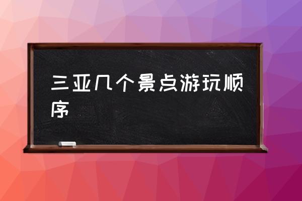 三亞幾個景點游玩順序 三亞景點游玩順序怎么合理？