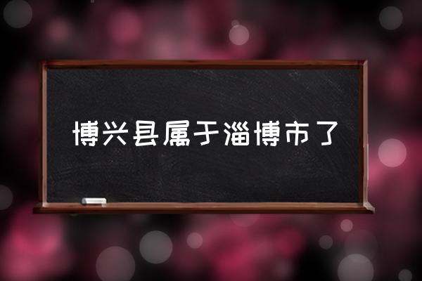 博興縣屬于淄博市了 博興縣屬于什么市？
