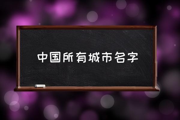 中國所有城市名字 中國的城市有哪些？