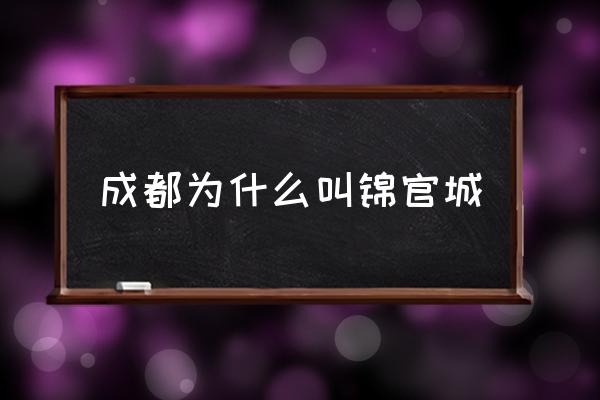 成都為什么叫錦官城 錦官城是哪座城市的別稱？