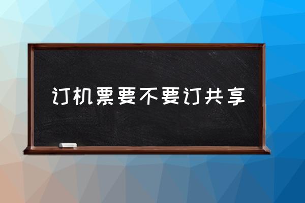 訂機票要不要訂共享 飛機票共享什么意思？