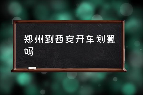 鄭州到西安開車劃算嗎 鄭州自駕到西安怎么玩？