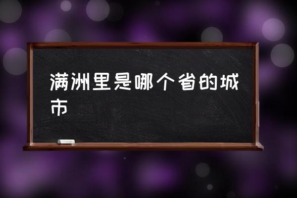 滿洲里是哪個省的城市 滿洲里市屬于哪個區(qū)？