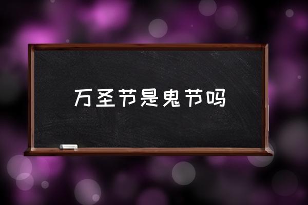 萬圣節(jié)是鬼節(jié)嗎 萬圣節(jié)幾月幾日呀？