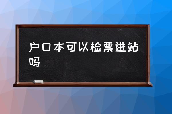 戶口本可以檢票進(jìn)站嗎 戶口本可以坐高鐵嗎？