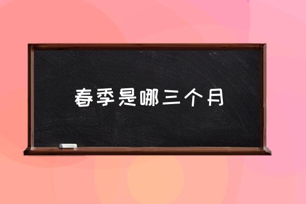 春季是哪三個(gè)月 春季有哪幾個(gè)月？