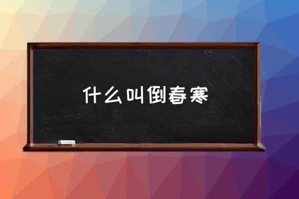 什么叫倒春寒 東北倒春寒什么意思？
