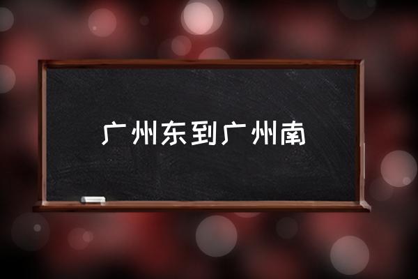 廣州東到廣州南 廣州東怎么坐地鐵到廣州南快？