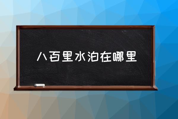 八百里水泊在哪里 水泊梁山是什么地方？
