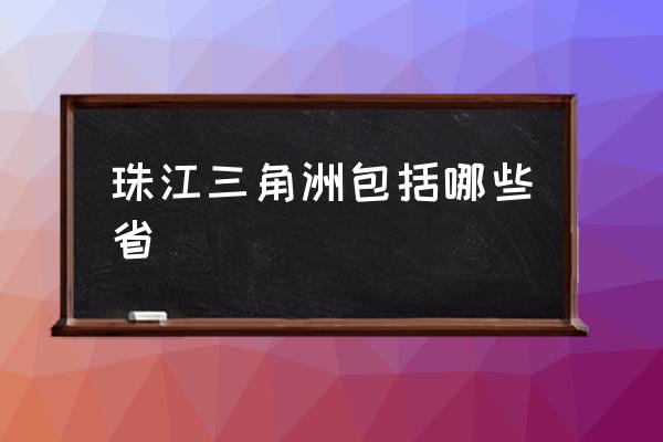 珠江三角洲包括哪些省 三角洲哪三個市？