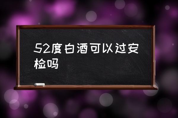 52度白酒可以過安檢嗎 動(dòng)車如何帶酒？