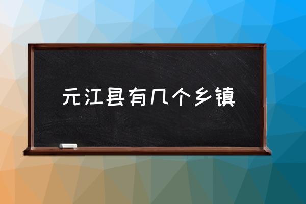 元江縣有幾個(gè)鄉(xiāng)鎮(zhèn) 云南元江縣屬于哪個(gè)市管？