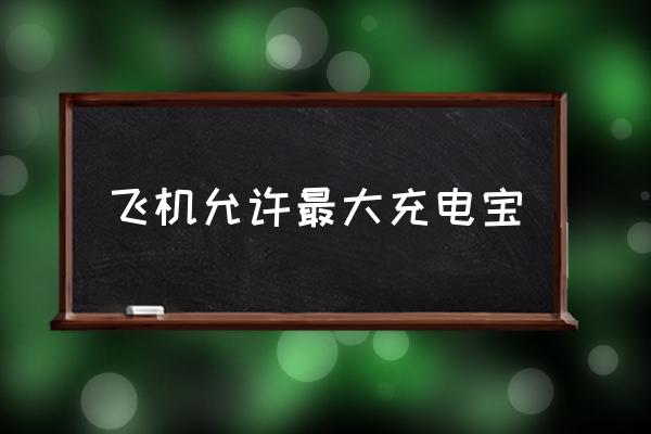 飛機(jī)允許最大充電寶 坐飛機(jī)充電器限制多大？