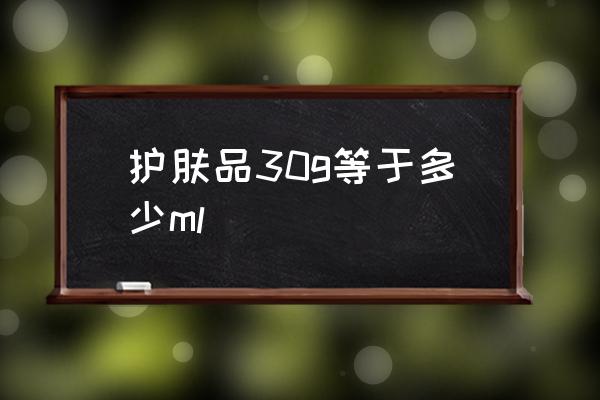 護膚品30g等于多少ml 30g等于多少ml？