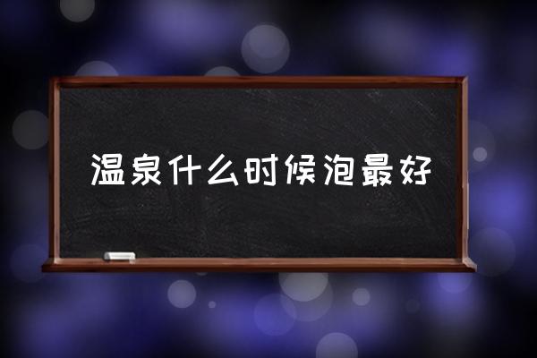 溫泉什么時候泡最好 中國溫泉之都排名？