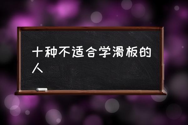 十種不適合學(xué)滑板的人 滑雪單板好滑還是雙板好滑？