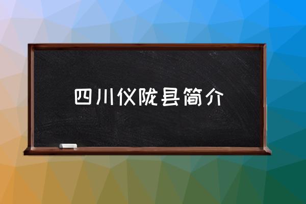 四川儀隴縣簡(jiǎn)介 儀隴縣屬于哪個(gè)省哪個(gè)市？