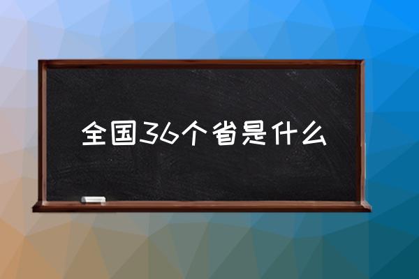 全國36個省是什么 中國所有省份名稱