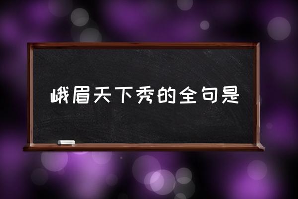 峨眉天下秀的全句是 什么天下秀，什么天下雄？