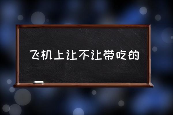 飛機(jī)上讓不讓帶吃的 能帶吃的上飛機(jī)嗎？