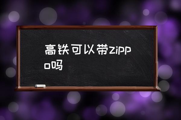 高鐵可以帶zippo嗎 高鐵讓帶打火機(jī)嗎？