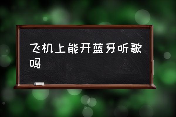 飛機(jī)上能開藍(lán)牙聽歌嗎 飛機(jī)上可以用藍(lán)牙嗎？
