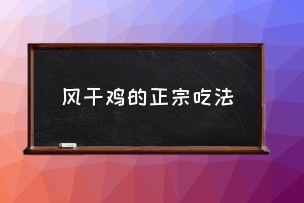 風干雞的正宗吃法 風干雞怎么做吃著不柴？