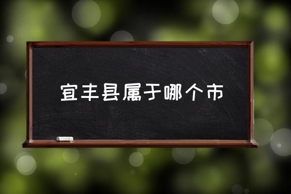 宜豐縣屬于哪個(gè)市 宜豐縣是屬于江西哪個(gè)市？