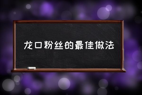 龍口粉絲的最佳做法,龍口粉絲怎么做？
