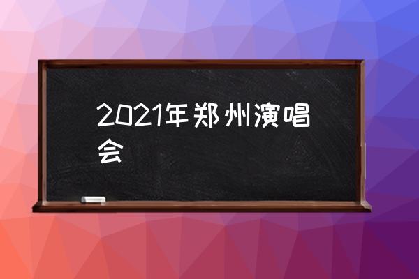 2021年鄭州演唱會 2021年鄭州演唱會