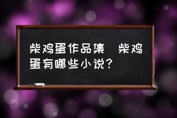 柴雞蛋作品集(柴雞蛋有哪些小說？)