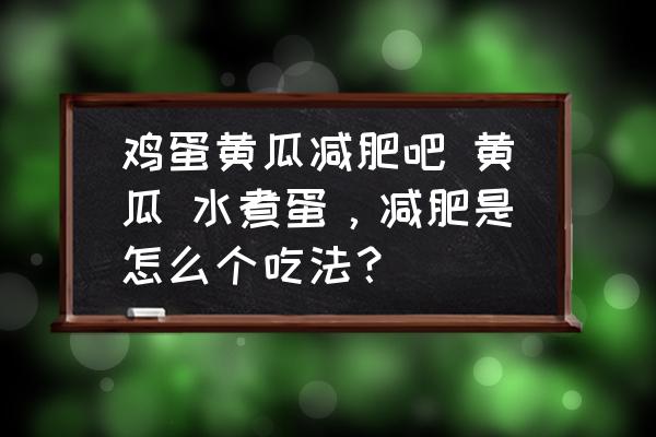 雞蛋黃瓜減肥吧 黃瓜 水煮蛋，減肥是怎么個(gè)吃法？