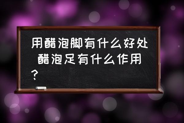 用醋泡腳有什么好處 醋泡足有什么作用？