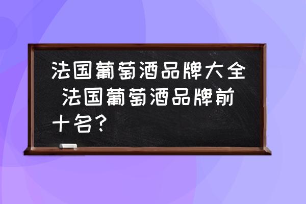 法國(guó)葡萄酒品牌大全 法國(guó)葡萄酒品牌前十名？